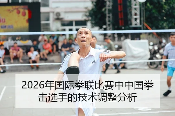 2026年国际拳联比赛中中国拳击选手的技术调整分析