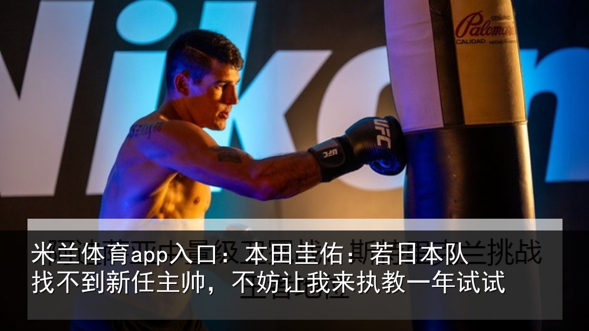 米兰体育app入口：本田圭佑：若日本队找不到新任主帅，不妨让我来执教一年试试