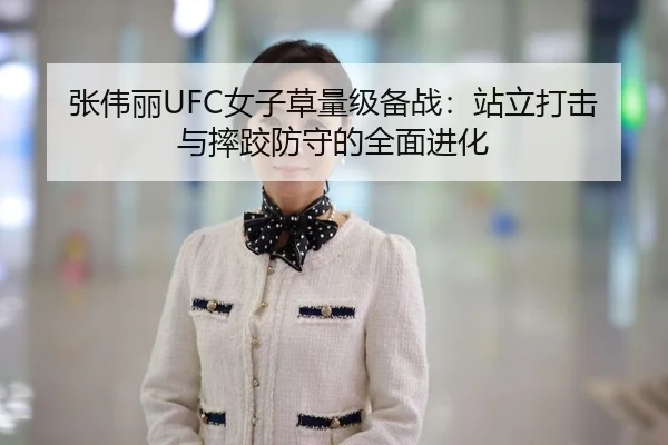 张伟丽UFC女子草量级备战：站立打击与摔跤防守的全面进化
