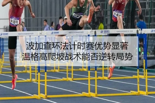 波加查环法计时赛优势显著 温格高爬坡战术能否逆转局势