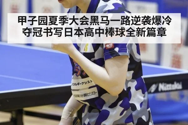 甲子园夏季大会黑马一路逆袭爆冷夺冠书写日本高中棒球全新篇章
