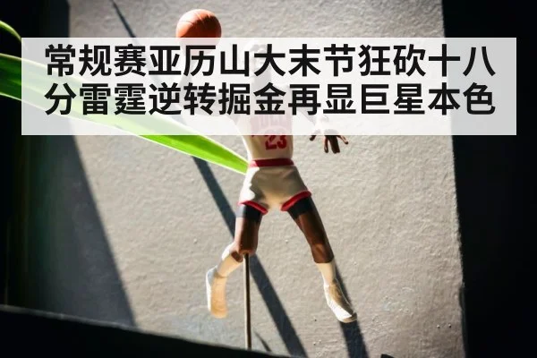 常规赛亚历山大末节狂砍十八分雷霆逆转掘金再显巨星本色
